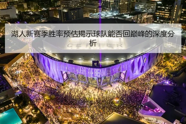湖人新赛季胜率预估揭示球队能否回巅峰的深度分析